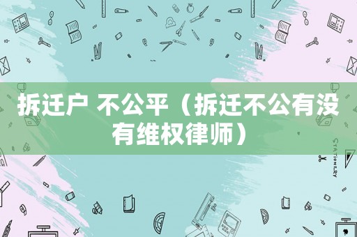拆遷戶 不公平（拆遷不公有沒有維權律師）