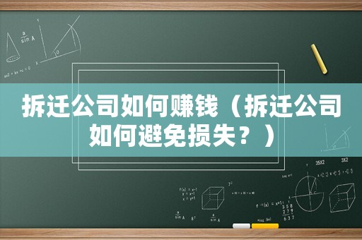 拆遷公司如何賺錢（拆遷公司如何避免損失？）