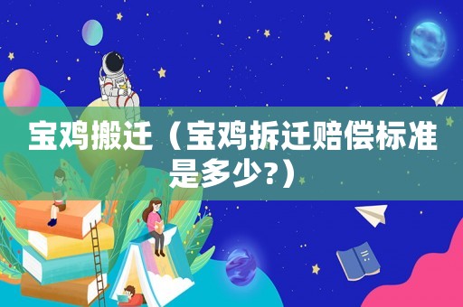寶雞搬遷（寶雞拆遷賠償標(biāo)準(zhǔn)是多少?）