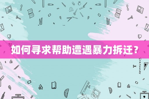 如何尋求幫助遭遇暴力拆遷？