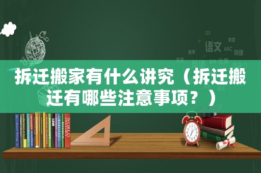 拆遷搬家有什么講究（拆遷搬遷有哪些注意事項？）