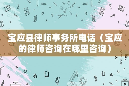 寶應縣律師事務所電話（寶應的律師咨詢在哪里咨詢）