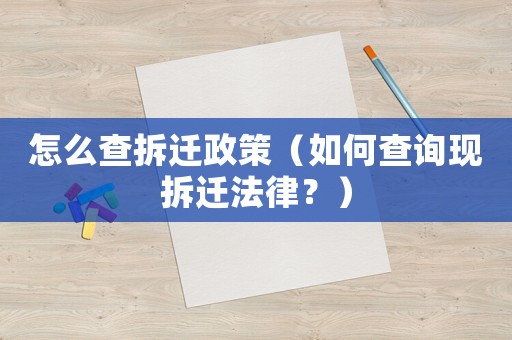 怎么查拆遷政策（如何查詢現(xiàn)拆遷法律？）