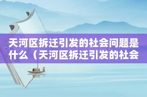 天河區(qū)拆遷引發(fā)的社會(huì)問題是什么（天河區(qū)拆遷引發(fā)的社會(huì)問題）