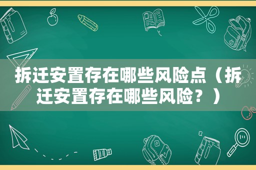 拆遷安置存在哪些風險點（拆遷安置存在哪些風險？）