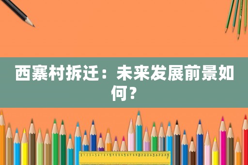 西寨村拆遷：未來(lái)發(fā)展前景如何？