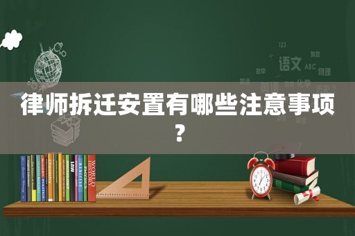 律師拆遷安置有哪些注意事項？