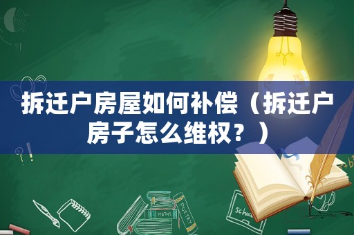 拆遷戶房屋如何補償（拆遷戶房子怎么維權(quán)？）
