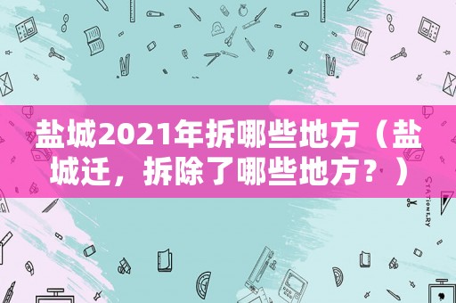 鹽城2021年拆哪些地方（鹽城遷，拆除了哪些地方？）