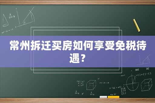 常州拆遷買(mǎi)房如何享受免稅待遇？