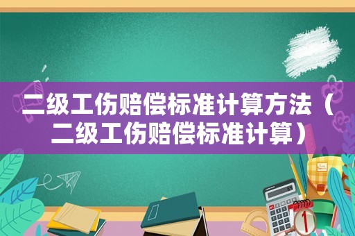 二級工傷賠償標準計算方法（二級工傷賠償標準計算）