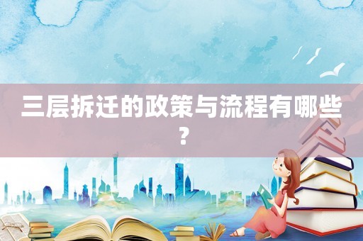 三層拆遷的政策與流程有哪些？