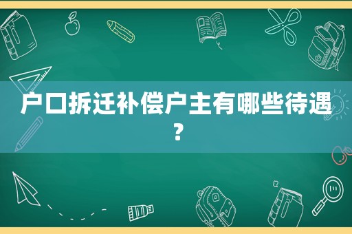 戶口拆遷補償戶主有哪些待遇？