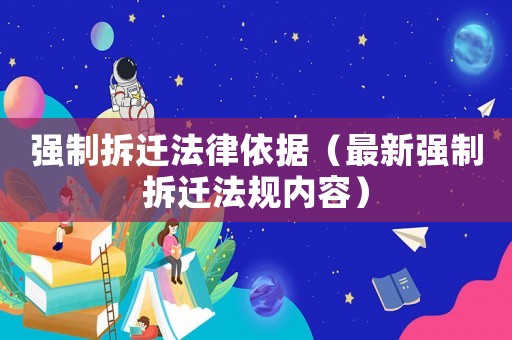 強(qiáng)制拆遷法律依據(jù)（最新強(qiáng)制拆遷法規(guī)內(nèi)容）