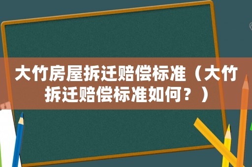 大竹房屋拆遷賠償標(biāo)準(zhǔn)（大竹拆遷賠償標(biāo)準(zhǔn)如何？）