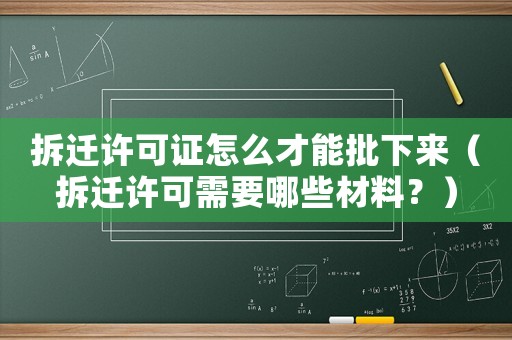 拆遷許可證怎么才能批下來（拆遷許可需要哪些材料？）