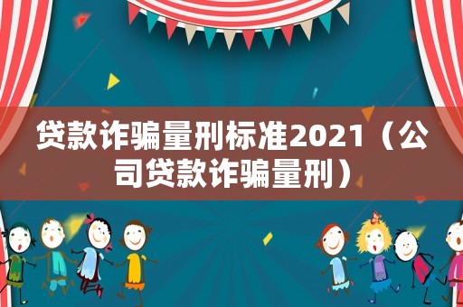 貸款詐騙量刑標準2021（公司貸款詐騙量刑）