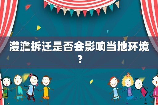 澧澹拆遷是否會影響當地環境？