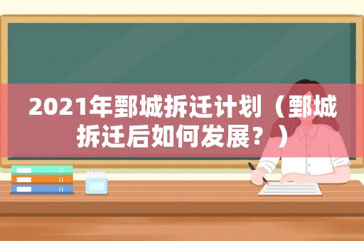 2021年鄄城拆遷計劃（鄄城拆遷后如何發展？）
