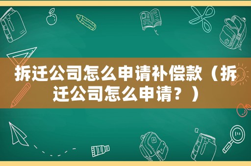 拆遷公司怎么申請補償款（拆遷公司怎么申請？）