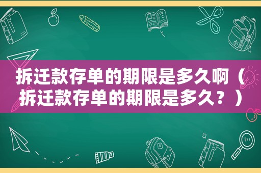 拆遷款存單的期限是多久啊（拆遷款存單的期限是多久？）
