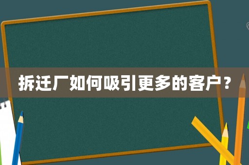 拆遷廠如何吸引更多的客戶？