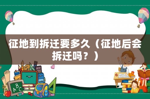 征地到拆遷要多久（征地后會拆遷嗎？）
