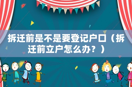 拆遷前是不是要登記戶口（拆遷前立戶怎么辦？）
