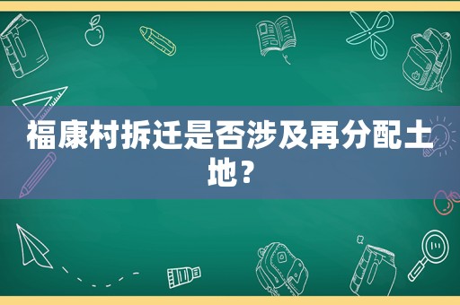 福康村拆遷是否涉及再分配土地？