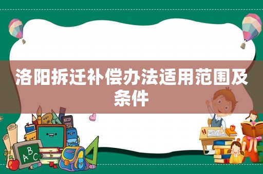 洛陽拆遷補償辦法適用范圍及條件