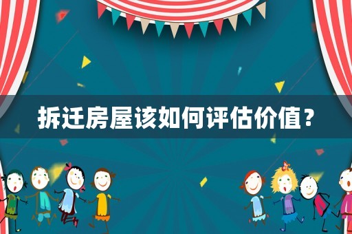 拆遷房屋該如何評(píng)估價(jià)值？