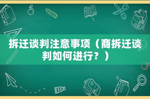 拆遷談判注意事項（商拆遷談判如何進行？）