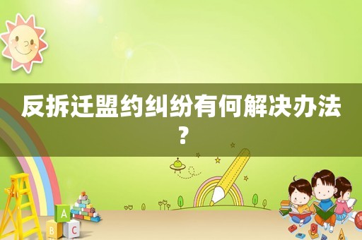 反拆遷盟約糾紛有何解決辦法？