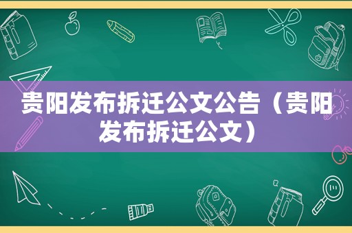 貴陽發布拆遷公文公告（貴陽發布拆遷公文）
