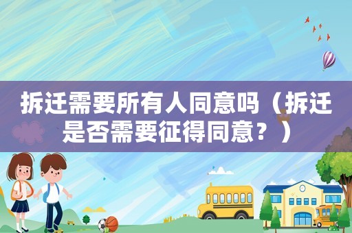 拆遷需要所有人同意嗎（拆遷是否需要征得同意？）