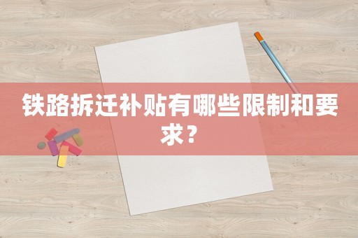 鐵路拆遷補(bǔ)貼有哪些限制和要求？