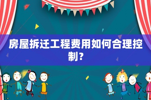 房屋拆遷工程費用如何合理控制？