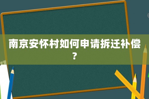南京安懷村如何申請拆遷補償?