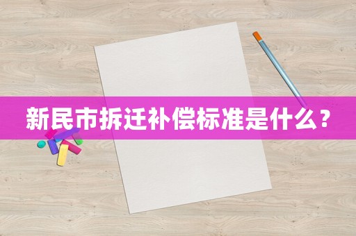 新民市拆遷補償標準是什么？