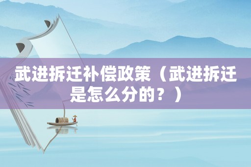 武進拆遷補償政策（武進拆遷是怎么分的？）