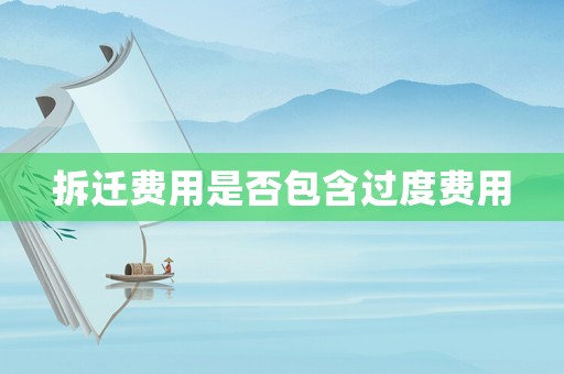 拆遷費(fèi)用是否包含過度費(fèi)用