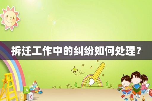 拆遷工作中的糾紛如何處理？