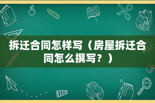 拆遷合同怎樣寫（房屋拆遷合同怎么撰寫？）