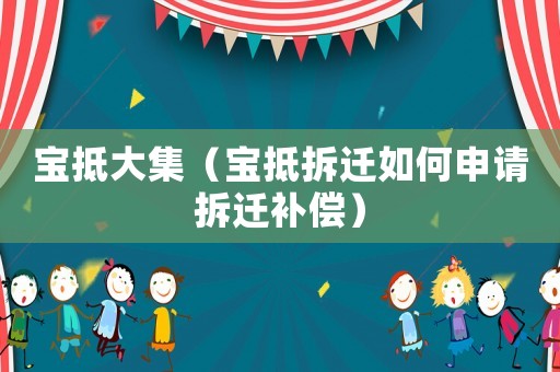 寶抵大集（寶抵拆遷如何申請拆遷補償）
