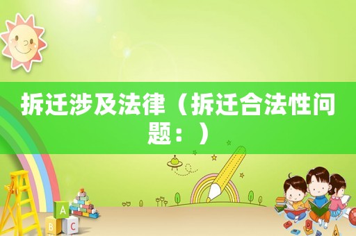 拆遷涉及法律（拆遷合法性問題：）