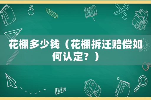 花棚多少錢（花棚拆遷賠償如何認定？）