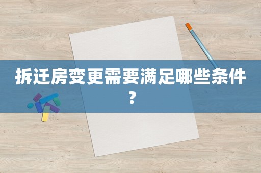 拆遷房變更需要滿足哪些條件？