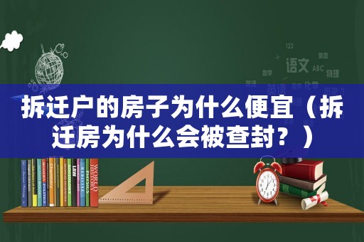 拆遷戶的房子為什么便宜（拆遷房為什么會被查封？）