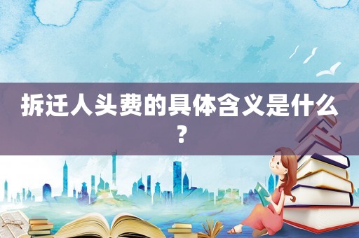 拆遷人頭費的具體含義是什么？