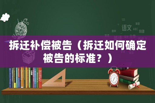 拆遷補償被告（拆遷如何確定被告的標準？）